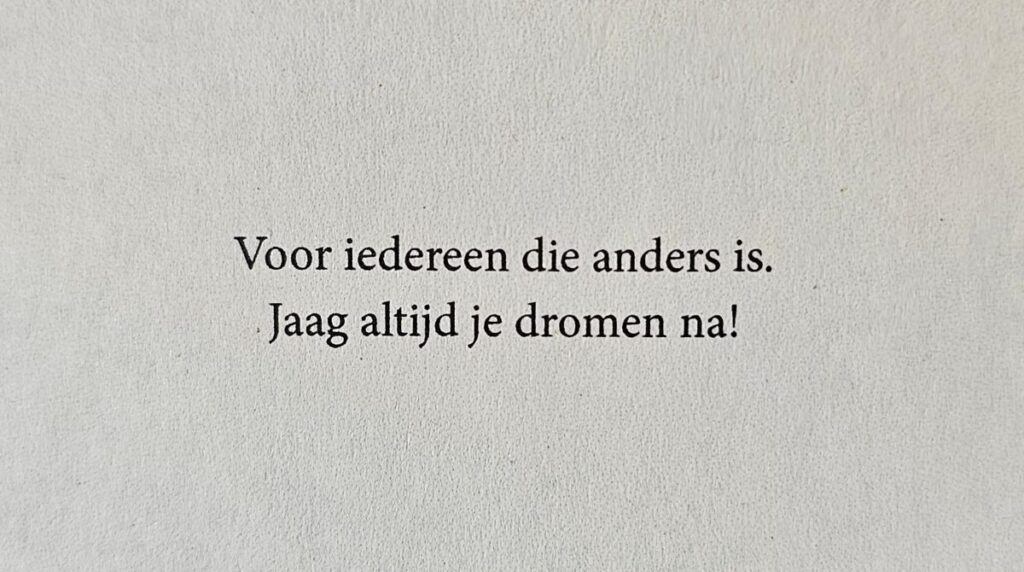 Voor iedereen die anders is, jaag je dromen na!
